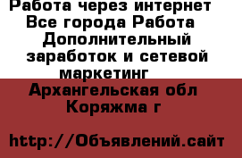 Работа через интернет - Все города Работа » Дополнительный заработок и сетевой маркетинг   . Архангельская обл.,Коряжма г.